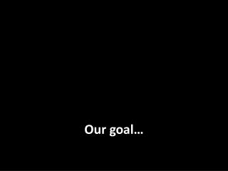 Our goal…