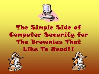 The Simple Side of Computer Security for The Brownies That Like To Read!!