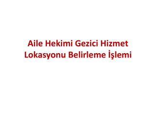 Aile Hekimi Gezici Hizmet Lokasyonu Belirleme İşlemi