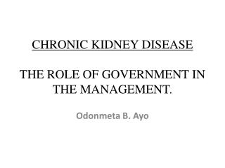 CHRONIC KIDNEY DISEASE THE ROLE OF GOVERNMENT IN THE MANAGEMENT.