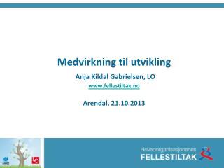 Medvirkning til utvikling Anja Kildal Gabrielsen, LO fellestiltak.no Arendal, 21.10.2013