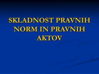 SKLADNOST PRAVNIH NORM IN PRAVNIH AKTOV