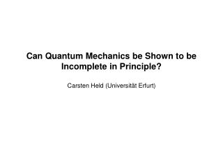 Can Quantum Mechanics be Shown to be Incomplete in Principle? Carsten Held (Universität Erfurt)
