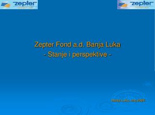 Zepter Fond a.d. Banja Luka - Stanje i perspektive - Banja Luka, maj 2009.