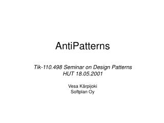 AntiPatterns Tik-110.498 Seminar on Design Patterns HUT 18.05.2001 Vesa Kärpijoki Softplan Oy