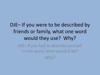 DJE– If you were to be described by friends or family, what one word would they use? Why?