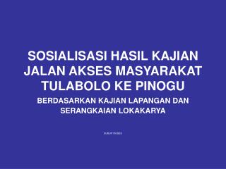 SOSIALISASI HASIL KAJIAN JALAN AKSES MASYARAKAT TULABOLO KE PINOGU