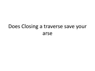 Does Closing a traverse save your arse