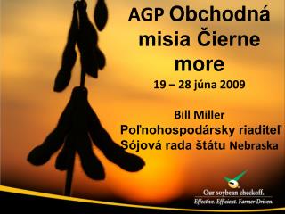 AGP Obchodná misia Čierne more 19 – 28 júna 2009 Bill Miller Poľnohospodársky riaditeľ