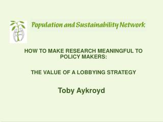 HOW TO MAKE RESEARCH MEANINGFUL TO POLICY MAKERS: THE VALUE OF A LOBBYING STRATEGY