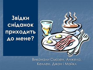 Звідки сніданок приходить до мене ?