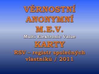 VĚRNOSTNÍ ANONYMNÍ M.E.V. Multi Elektronic Value KARTY RSV – registr společných vlastníků / 2011