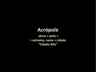 Acrópole akros + polis = = extremo, cume + cidade “Cidade Alta”