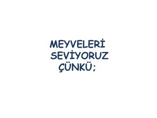 MEYVELERİ SEVİYORUZ ÇÜNKÜ;