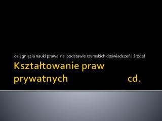 Kształtowanie praw prywatnych 				 cd .