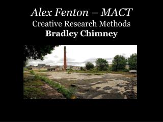 Alex Fenton – MACT Creative Research Methods Bradley Chimney