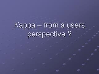 Kappa – from a users perspective ?