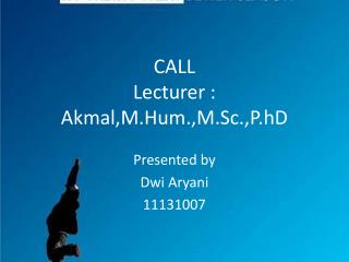 CALL Lecturer : Akmal,M.Hum.,M.Sc.,P.hD