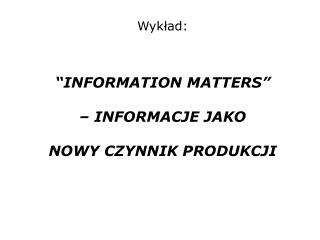 Wykład: “INFORMATION MATTERS” – INFORMACJE JAKO NOWY CZYNNIK PRODUKCJI