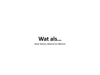 Wat als… Door Kenzo, Marcel en Menno