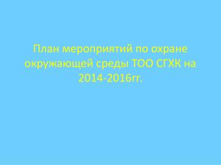 План мероприятий по охране окружающей среды ТОО СГХК на 2014-2016гг.