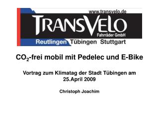 CO 2 -frei mobil mit Pedelec und E-Bike Vortrag zum Klimatag der Stadt Tübingen am 25.April 2009