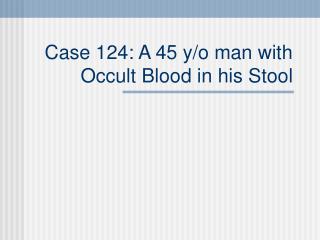 Case 124: A 45 y/o man with Occult Blood in his Stool