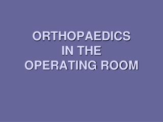 ORTHOPAEDICS IN THE OPERATING ROOM