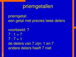 priemgetal: een getal met precies twee delers voorbeeld: 7 7 : 1 = 7 7 : 7 = 1