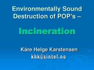 Environmentally Sound Destruction of POP’s – Incineration Kåre Helge Karstensen