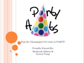 Pop the Champagne! It’s time to PARTY! Proudly Owned By: Bashirah Akhtar &amp; Ernest Yang