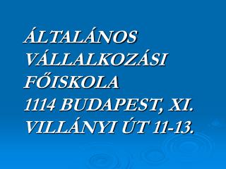 ÁLTALÁNOS VÁLLALKOZÁSI FŐISKOLA 1114 BUDAPEST, XI. VILLÁNYI ÚT 11-13.