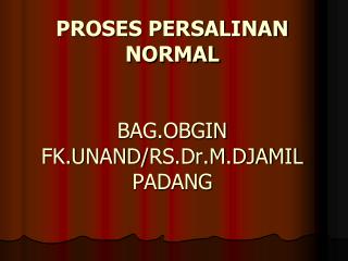 PROSES PERSALINAN NORMAL BAG.OBGIN FK.UNAND/ RS.Dr.M.DJAMIL PADANG