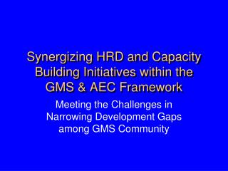 Synergizing HRD and Capacity Building Initiatives within the GMS &amp; AEC Framework