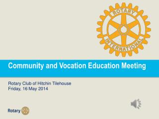 Community and Vocation Education Meeting Rotary Club of Hitchin Tilehouse Friday, 16 May 2014