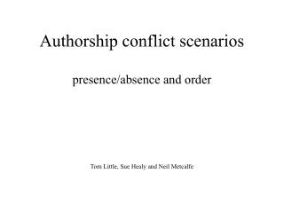 Authorship conflict scenarios presence/absence and order Tom Little, Sue Healy and Neil Metcalfe