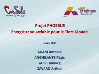 Projet PHOEBUS Energie renouvelable pour le Tiers Monde février 2009 ADAM Antoine ANGHILANTE Régis