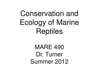 Conservation and Ecology of Marine Reptiles MARE 490 Dr. Turner Summer 2012