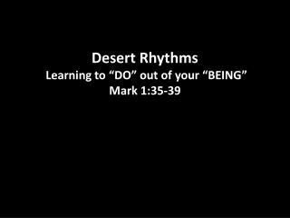 Desert Rhythms Learning to “DO” out of your “BEING” Mark 1:35-39
