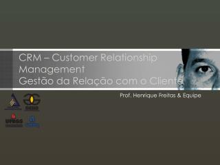 CRM – Customer Relationship Management Gestão da Relação com o Cliente