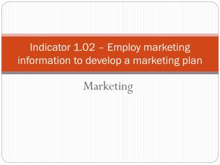 Indicator 1.02 – Employ marketing information to develop a marketing plan