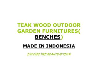 TEAK WOOD OUTDOOR GARDEN FURNITURES( BENCHES )