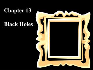 Chapter 13 Black Holes