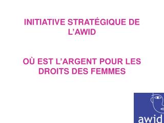 INITIATIVE STRAT É GIQUE DE L’AWID O Ù EST L’ARGENT POUR LES DROITS DES FEMMES