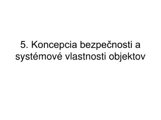 5. Koncepcia bezpečnosti a systémové vlastnosti objektov