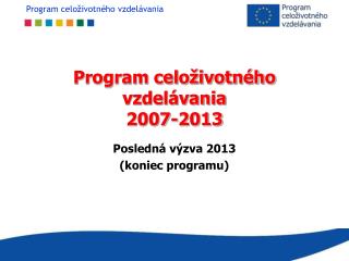 Program celoživotného vzdelávania 2007-2013 Posledná výzva 2013 (koniec programu)
