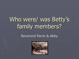Who were/ was Betty’s family members?