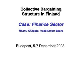 Collective Bargaining Structure in Finland Case: Finance Sector Hannu Kivipato,Trade Union Suora