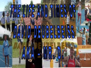 THE LIFE AND TIMES OF DAVID DEUBELBEISS AKA – MR. D.