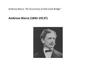 Ambrose Bierce, “An Occurrence at Owl Creek Bridge” Ambrose Bierce (1842-1913?)